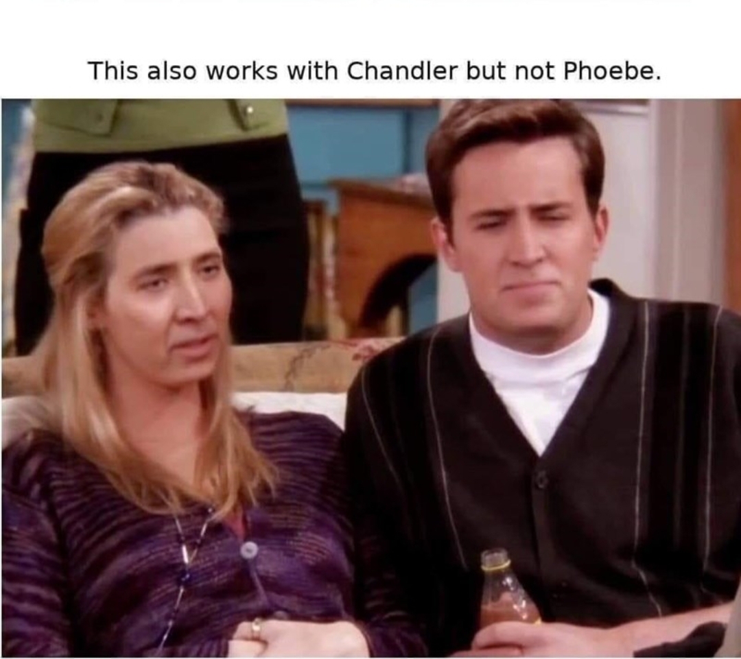 Picture demonstrates that "This also works with Chandler but not Phoebe."