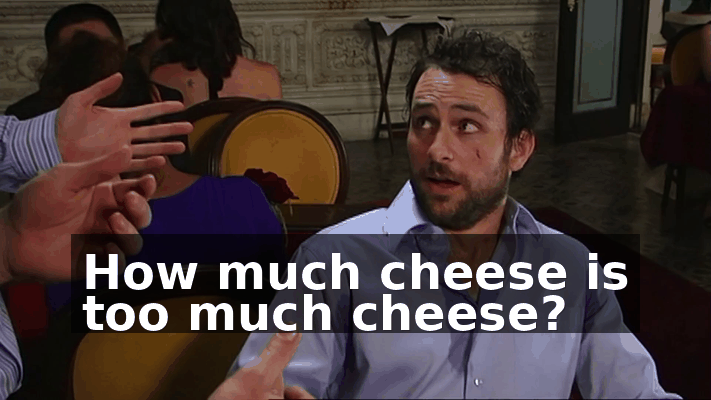 How much cheese is too much cheese?