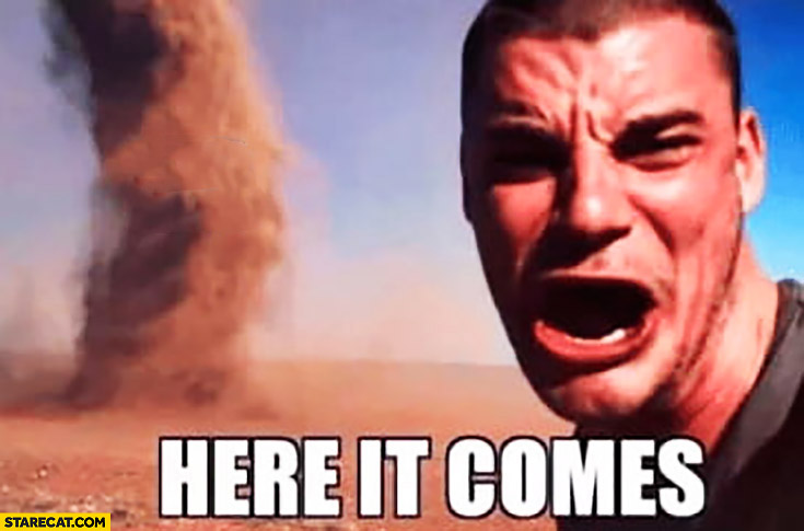 "Here it comes!" Meme, a meme where a white man has a very serious expression while a tornado is dangerously close to him