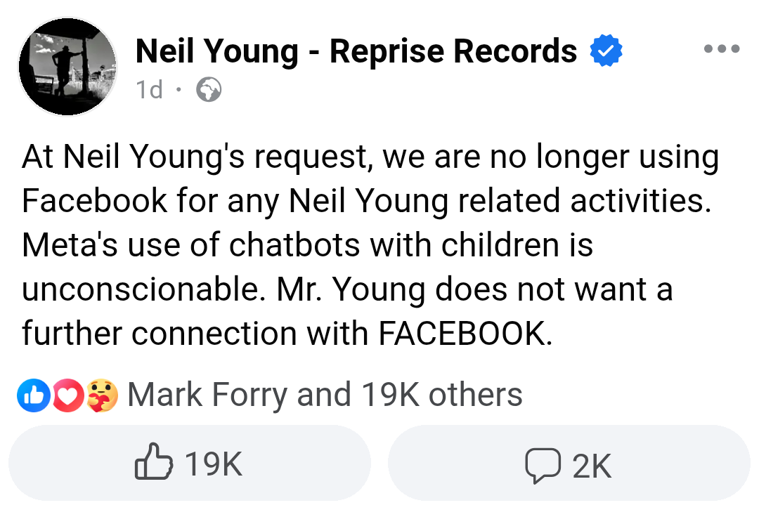 Neil Young Facebook Post with the text:

At Neil Young's request, we are no longer using Facebook for any Neil Young related activities. Meta's use of chatbots with children is unconscionable. Mr. Young does not want a further connection with FACEBOOK.
