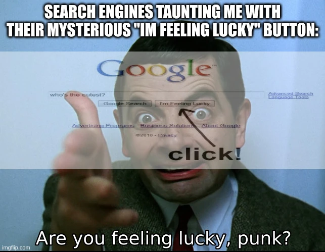 searching engines taunting me with their mysterious "im feeling lucky" button: <image of google search "who's the cutest?" with arrow pointing to click the button "Im feeling lucky"> overlayed on <image of mr bean making gun fingers and saying "Are you feeling lucky, punk?">