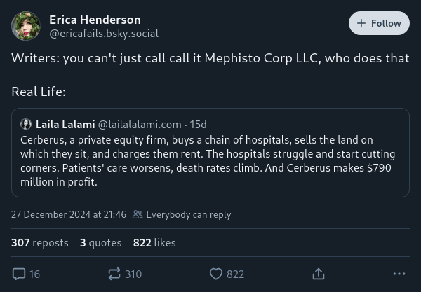 Erica Henderson on Bluesky: "Writers: you can't just call call it Mephisto Corp LLC, who does that. Real Life:", attached to a post by Laila Lalami: "Cerberus, a private equity firm, buys a chain of hospitals, sells the land on which they sit, and charges them rent. The hospitals struggle and start cutting corners. Patients' care worsens, death rates climb. And Cerberus makes $790 million in profit."