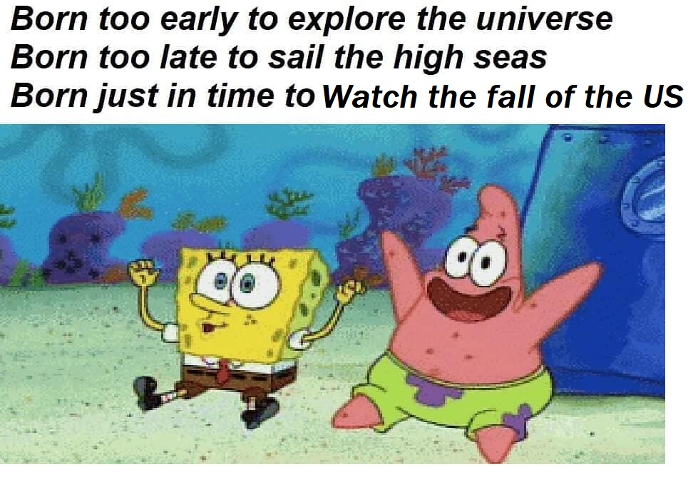 Image of SpongeBob and Patrick cheering with the caption “Born too early to explore the universe, Born too late to sail the high seas, born just in time to Watch the fall of the US