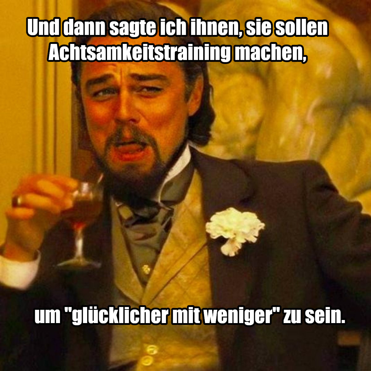 Ein Bild von Leonardo DiCaprio in seiner Rolle als Sklavenhalter aus dem Film "Django", der genüsslich lacht. Text auf dem Bild: "Und dann sagte ich ihnen, sie sollen Achtsamkeitstraining machen, um "glücklicher mit weniger" zu sein.