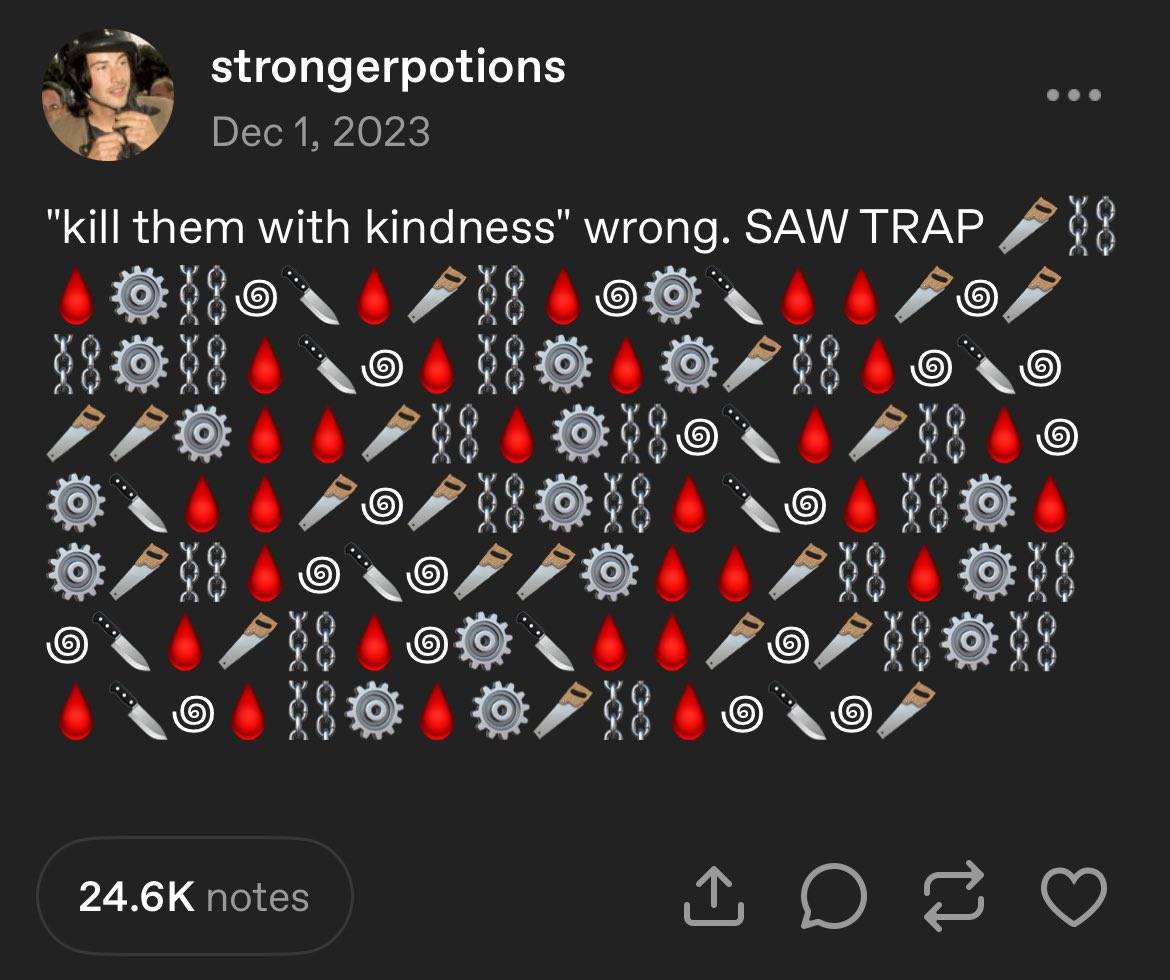 a tumblr post by user 'strongerpotions' that says "'kill them with kindness' wrong. SAW TRAP" followed by a long series of saw, chain, blood, gear, swirl, and knife emojis