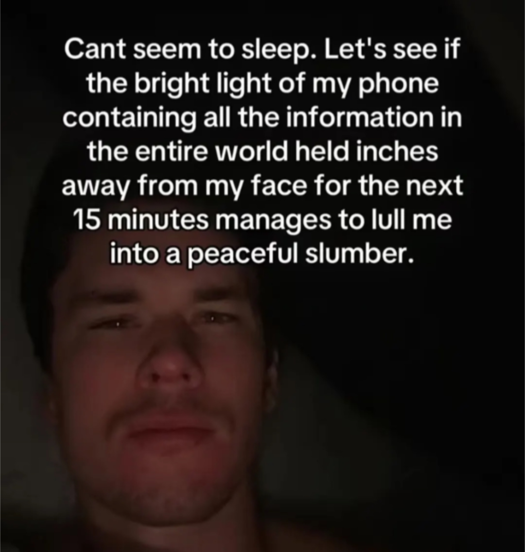 photo of a guy in bed looking sleepy with the text "Cant seem to sleep. Let's see if the bright light of my phone containing all the information in the entire world held inches away from my face for the next 15 minutes manages to lull me into a peaceful slumber."
