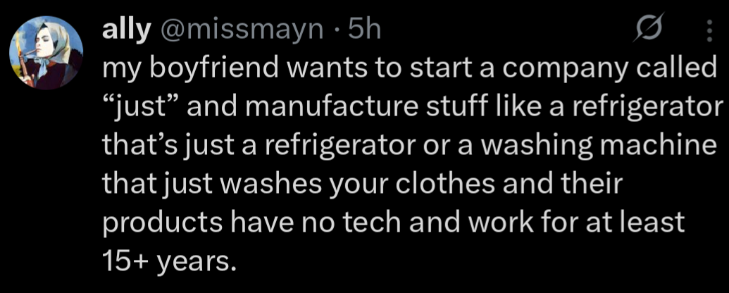 Screenshot of a tweet by @missmayn that reads: "my boyfriend wants to start a company called 'just' and manufacture stuff like a refrigerator that's just a refrigerator or a washing machine that just washes your clothes and their products have no tech and work for at least 15+ years."