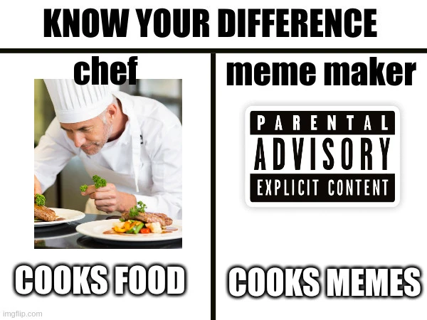 know the difference. chef <image of chef> cooks food. meme maker <parental advisory explicit content> cooks memes