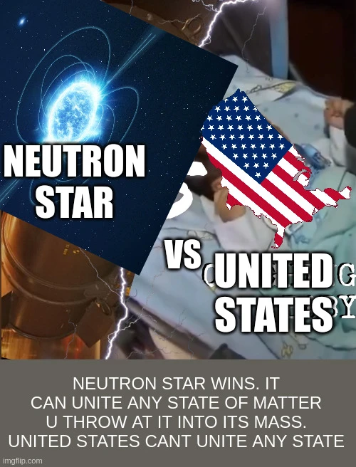 netruon star (image of neutron star) vs united stats (map of USA). neutron star wins. it can unite any state of matter u throw at it into its mass. United States cant unite any state