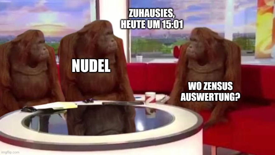 Affen Interview Meme.
Überschrift: Zuhausies, heute um 15:01
Linke Affen sind mit "Nudel" beschriftet, dem Durchführenden des Zensus.
Rechter Affe fragt: Wo Zensus auswertung?