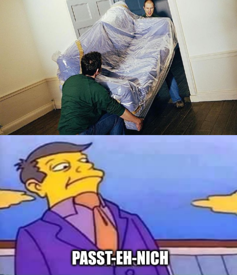 Oberes Panel: Zwei Leute die versuchen, ein Sofa durch eine Tür zu bekommen; zweites Panel: Simpsons-pathetisch-Maimai mit Bildunterschrift passt-eh-nich