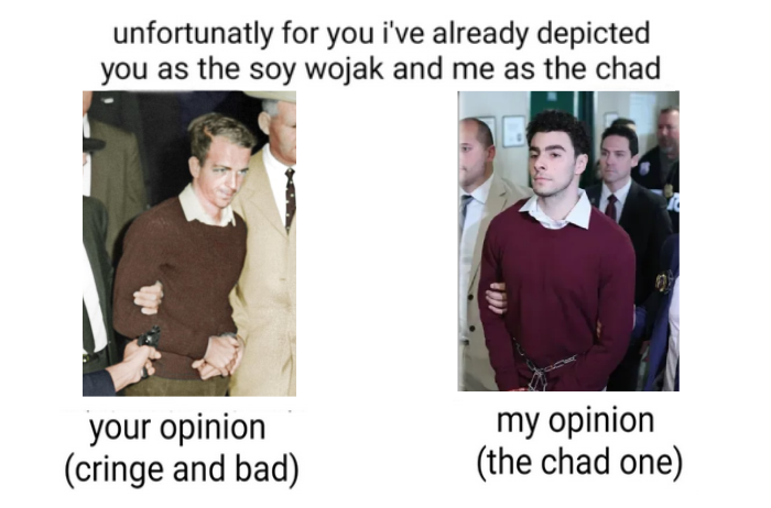 "Unfortunatly for you i've already depicted you as the soy wojack and me as the chad" with "your opinion cringe and bad" under a photo of Lee Harvey Oswald, and "my opinon the chad one" under Luigi Mangione