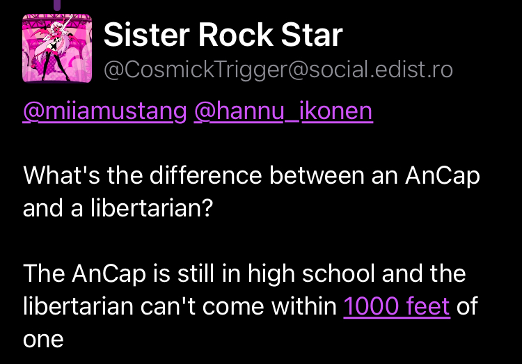 Toot from Sister Rock Star, reading "What's the difference between an AnCap and a libertarian?
The AnCap is still in high school and the libertarian can't come within 1000 feet of one"