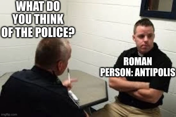 <police officer> what do you think of the police? <person> roman person: antipolis