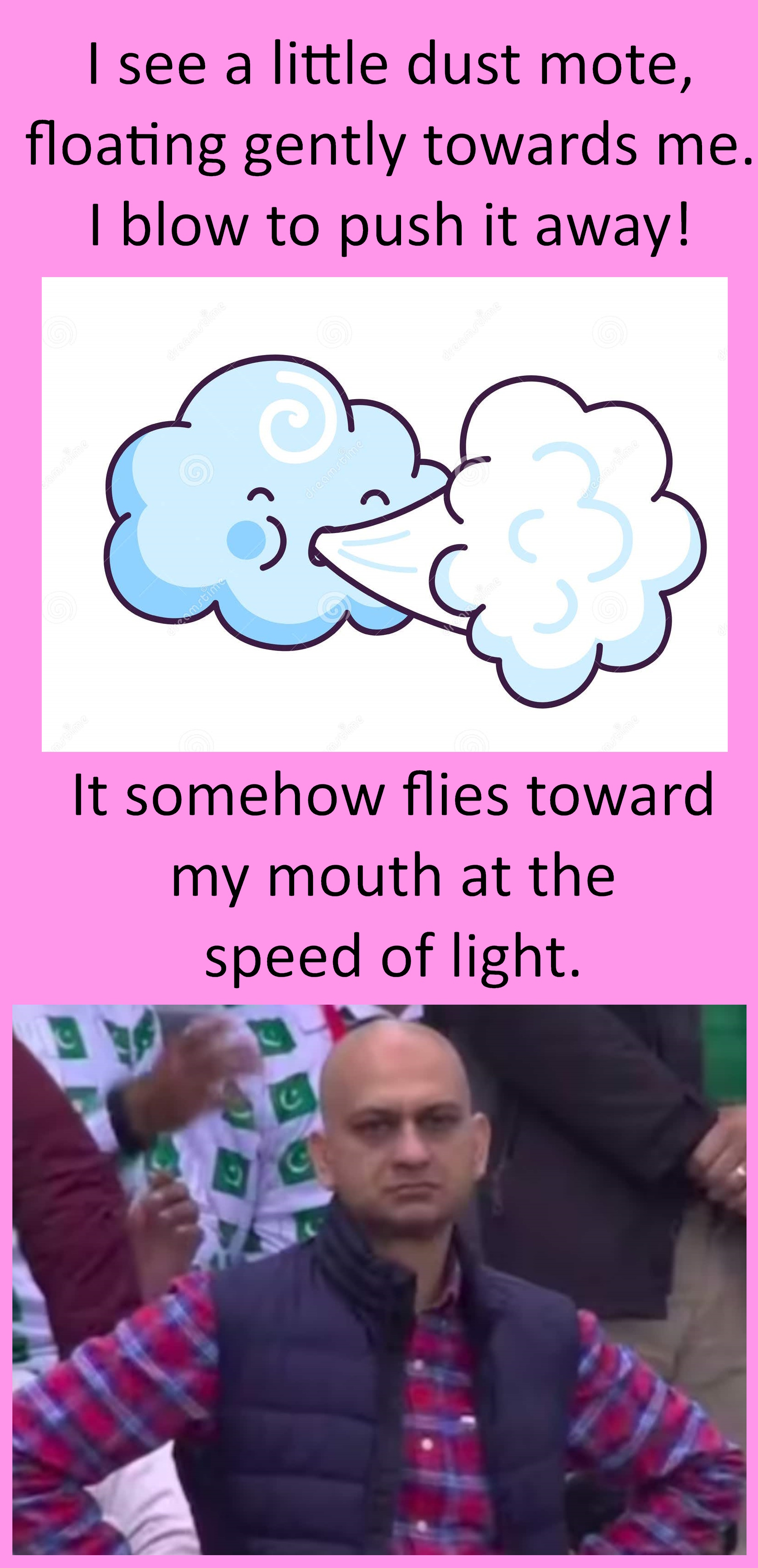 A two-panel meme: panel 1 shows a cartoon cloud blowing air, with the caption "I see a little dust mote, floating gently towards me. I blow to push it away!". The second panel shows a disappointed man with his hands on his hips, with the caption "It somehow flies toward my mouth at the speed of light."