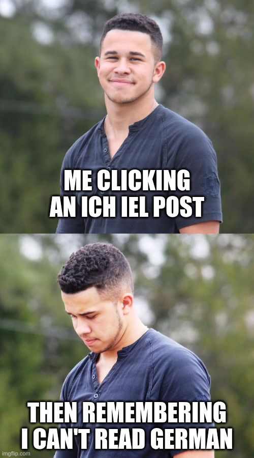 Top panel: man smiling, caption reads "me clicking an ich iel post". Bottom panel: man sad, caption reads "then remembering I can't read German".