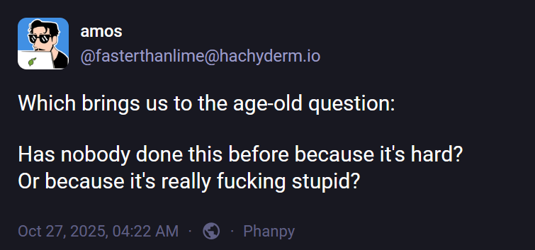 amos (@fasterthanlime@hachyderm.io): "Which brings us to the age-old question:  Has nobody done this before because it's hard? Or because it's really fucking stupid?"
