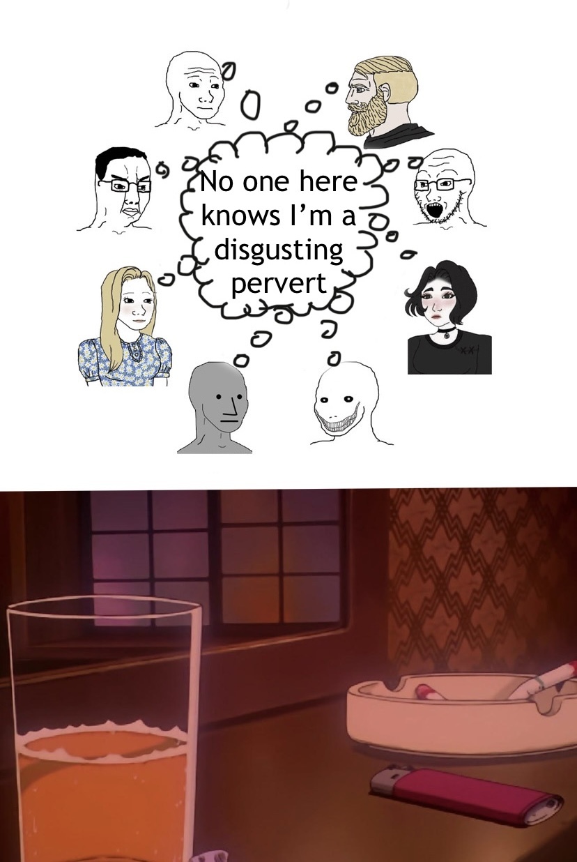 Several soyjacks in a circle, all thinking the same thought “no one here knows I’m a disgusting pervert”

At the bottom is an image of a drink and an astray on a nightstand