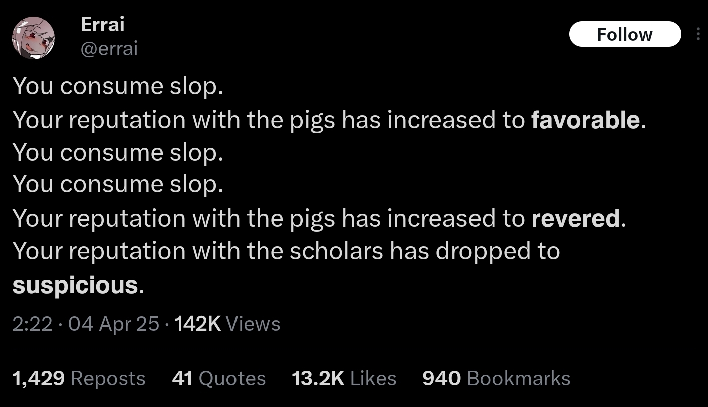 A tweet saying "You consume slop. Your reputation with the pigs has increased to 𝗳𝗮𝘃𝗼𝗿𝗮𝗯𝗹𝗲. You consume slop. You consume slop. Your reputation with the pigs has increased to 𝗿𝗲𝘃𝗲𝗿𝗲𝗱. Your reputation with the scholars has dropped to 𝘀𝘂𝘀𝗽𝗶𝗰𝗶𝗼𝘂𝘀."