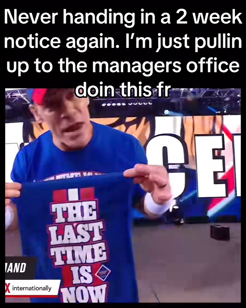 “Never handing in a 2 week notice again. I'm just pullin up to the managers office doin this fr“ text over a picture of John Cena holding up a “The last time is now” towel.