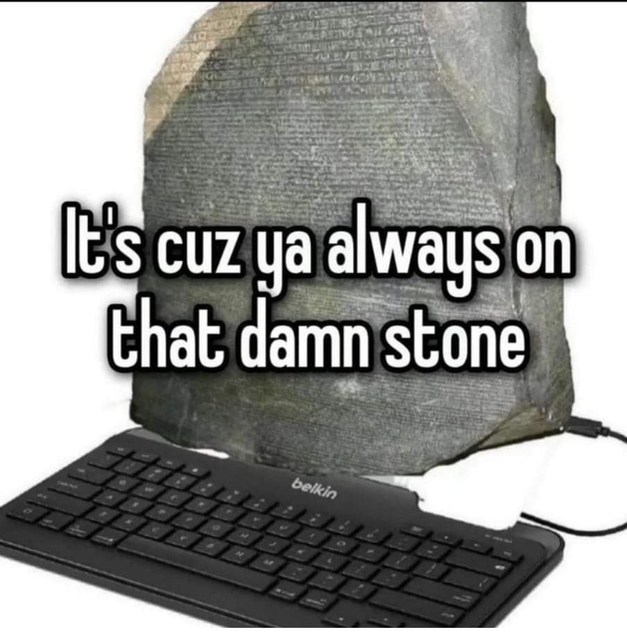stone tablet with a keyboard. "It's cuz ya always on that damn stone"